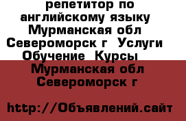 репетитор по английскому языку - Мурманская обл., Североморск г. Услуги » Обучение. Курсы   . Мурманская обл.,Североморск г.